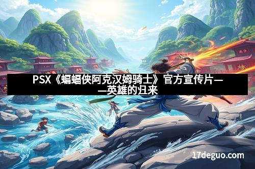 PSX《蝙蝠侠阿克汉姆骑士》官方宣传片——英雄的归来